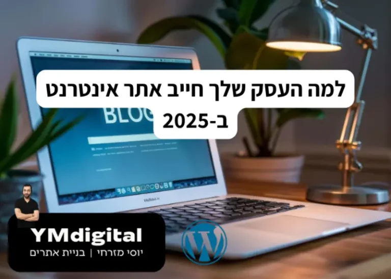 למה העסק שלך חייב אתר אינטרנט ב-2025