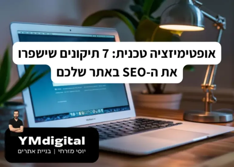 אופטימיזציה טכנית 7 תיקונים שישפרו את ה-SEO באתר שלכם