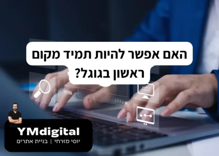 האם אפשר להיות תמיד מקום ראשון בגוגל?