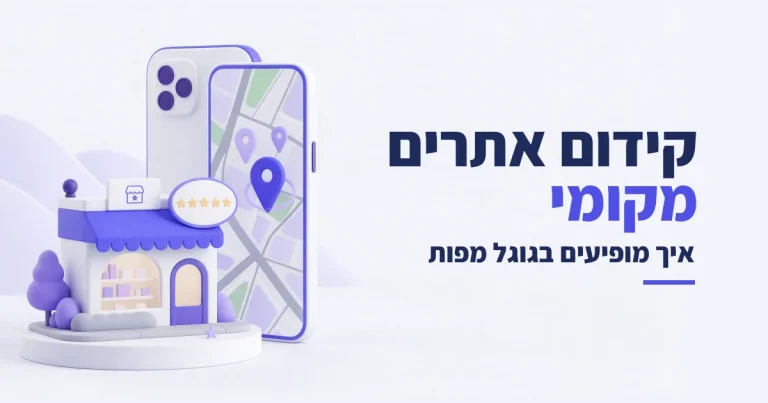 קידום אתרים מקומי (Local SEO): איך מופיעים בגוגל מפות (2026)