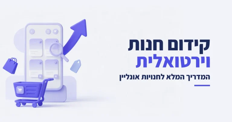 קידום חנות וירטואלית בגוגל: המדריך המלא לחנויות אונליין (2026)